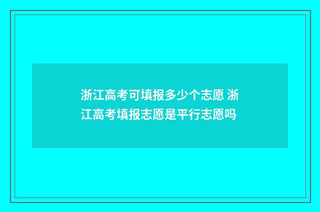 浙江高考可填报多少个志愿 浙江高考填报志愿是平行志愿吗