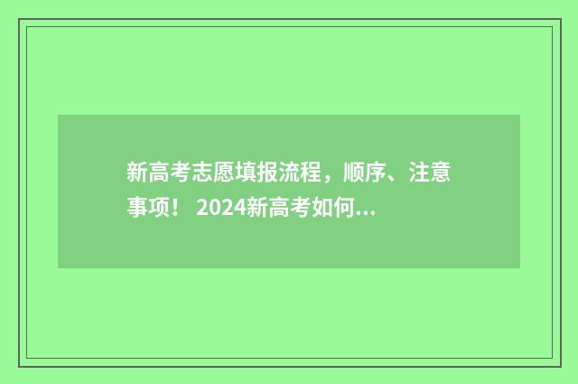 新高考志愿填报流程，顺序、注意事项！ 2024新高考如何填报志愿