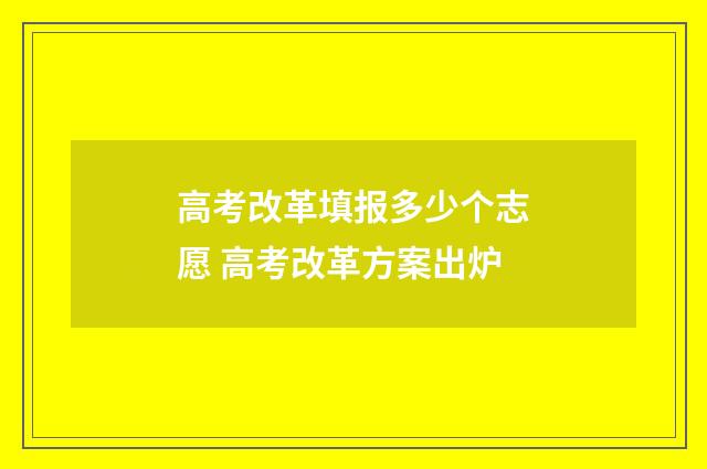 高考改革填报多少个志愿 高考改革方案出炉