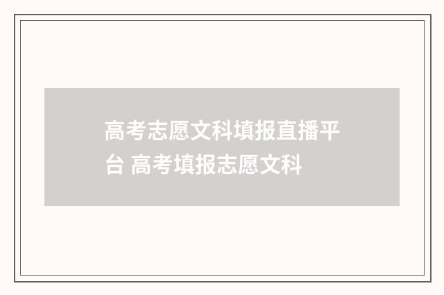 高考志愿文科填报直播平台 高考填报志愿文科