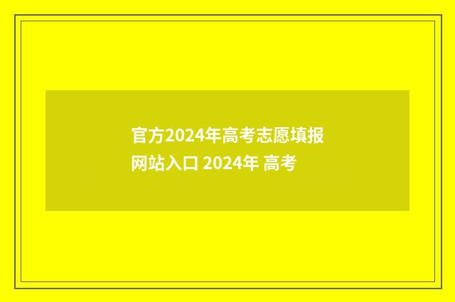 官方2024年高考志愿填报网站入口 2024年 高考