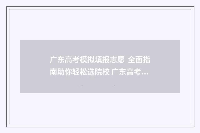 广东高考模拟填报志愿  全面指南助你轻松选院校 广东高考模拟填报系统