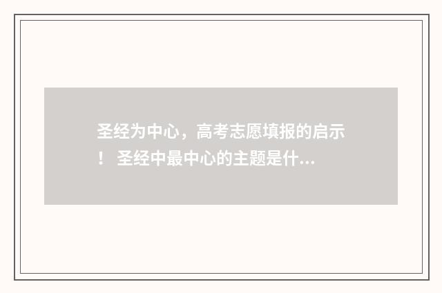 圣经为中心，高考志愿填报的启示！ 圣经中最中心的主题是什么