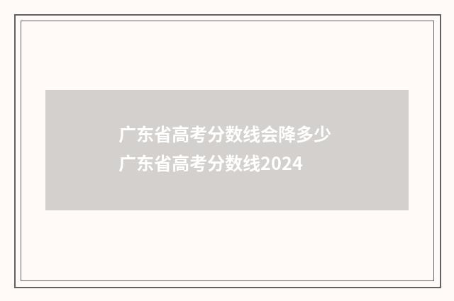 广东省高考分数线会降多少 广东省高考分数线2024