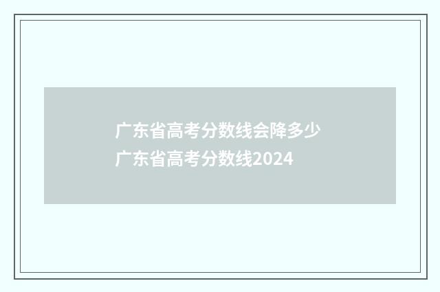 广东省高考分数线会降多少 广东省高考分数线2024