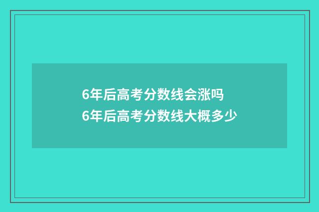 6年后高考分数线会涨吗 6年后高考分数线大概多少
