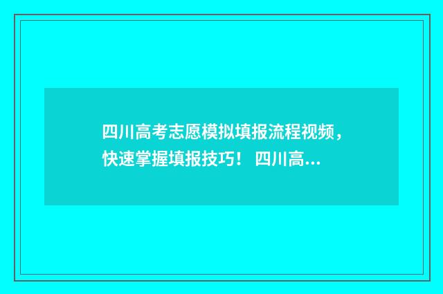 四川高考志愿模拟填报流程视频，快速掌握填报技巧！ 四川高考志愿模板图片