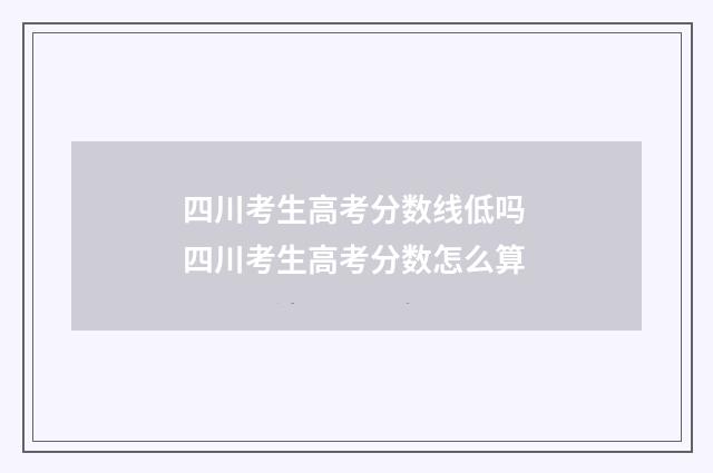 四川考生高考分数线低吗 四川考生高考分数怎么算