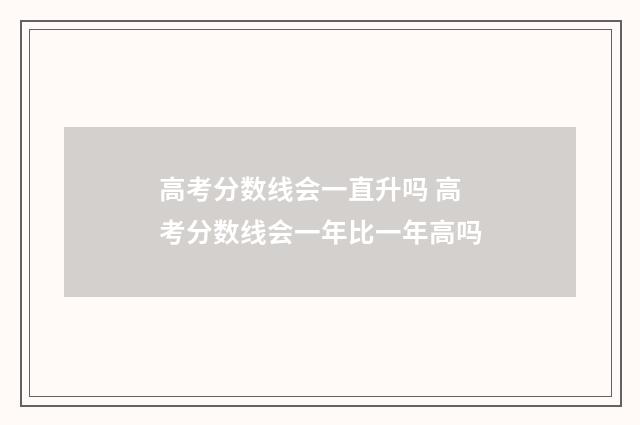 高考分数线会一直升吗 高考分数线会一年比一年高吗