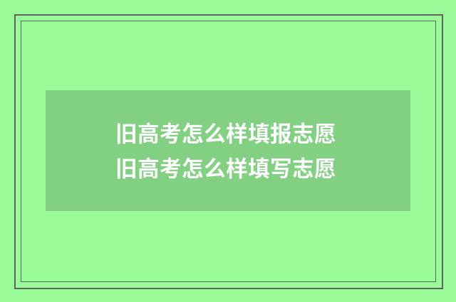 旧高考怎么样填报志愿 旧高考怎么样填写志愿