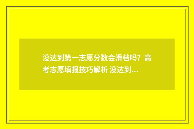没达到第一志愿分数会滑档吗？高考志愿填报技巧解析 没达到第一志愿会怎么样