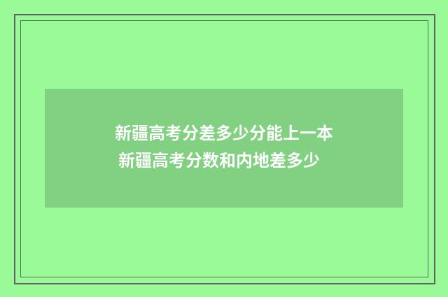 新疆高考分差多少分能上一本 新疆高考分数和内地差多少