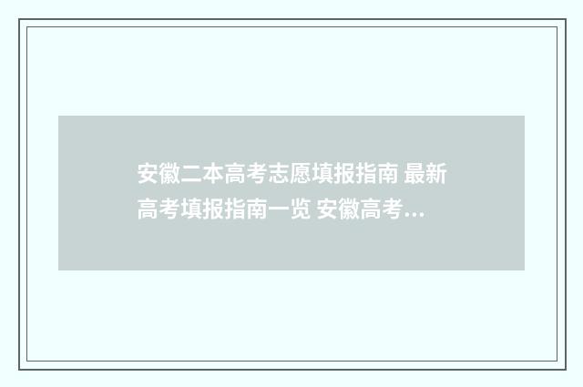 安徽二本高考志愿填报指南 最新高考填报指南一览 安徽高考二本录取率
