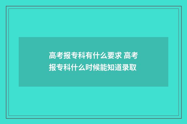 高考报专科有什么要求 高考报专科什么时候能知道录取