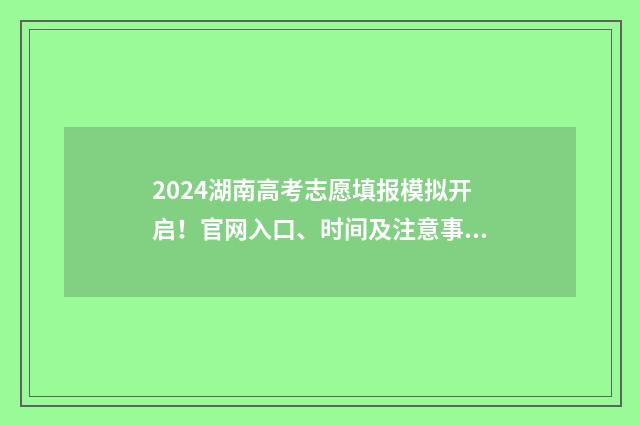 2024湖南高考志愿填报模拟开启！官网入口、时间及注意事项 2024湖南高考志愿