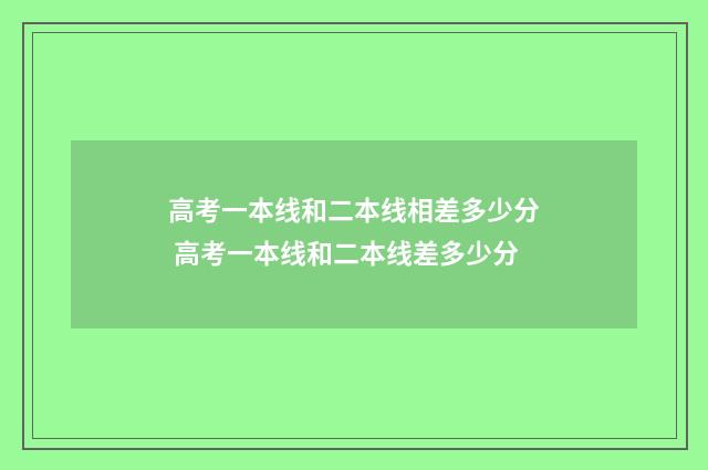 高考一本线和二本线相差多少分 高考一本线和二本线差多少分