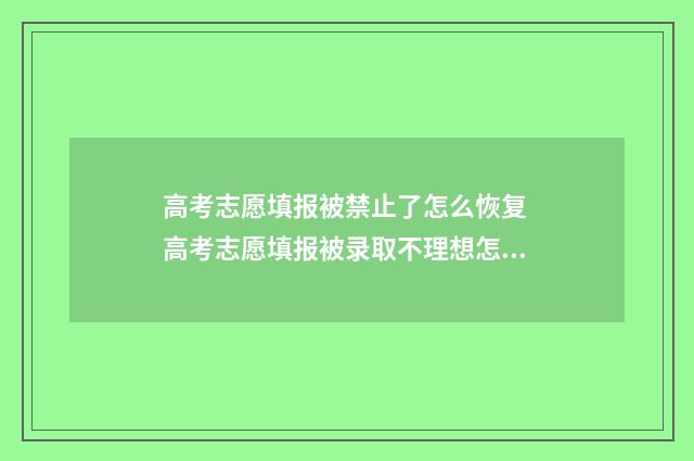 高考志愿填报被禁止了怎么恢复 高考志愿填报被录取不理想怎么办可以