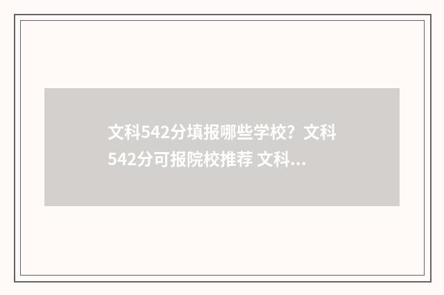文科542分填报哪些学校?文科542分可报院校推荐 文科424分