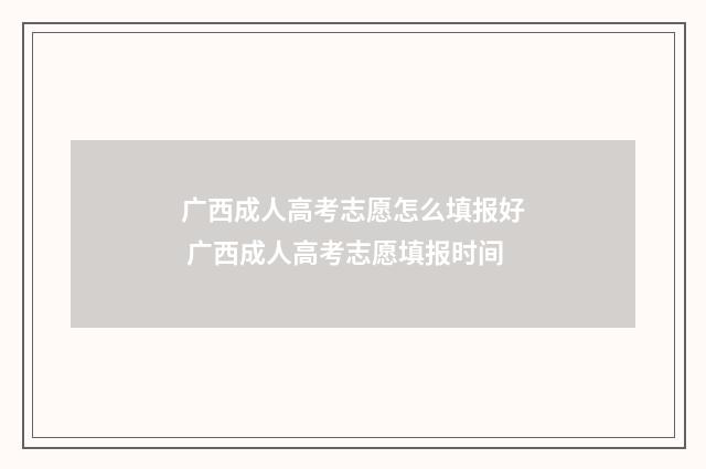 广西成人高考志愿怎么填报好 广西成人高考志愿填报时间