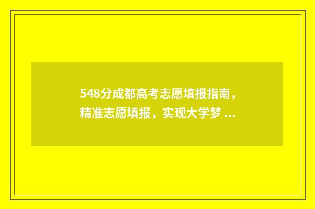 548分成都高考志愿填报指南，精准志愿填报，实现大学梦 成都高考分数线多少2021
