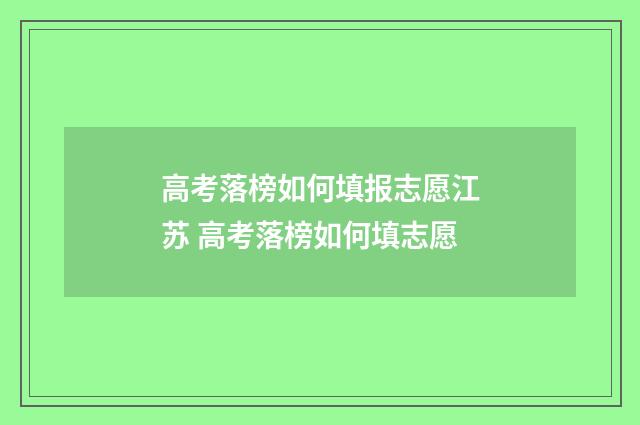 高考落榜如何填报志愿江苏 高考落榜如何填志愿
