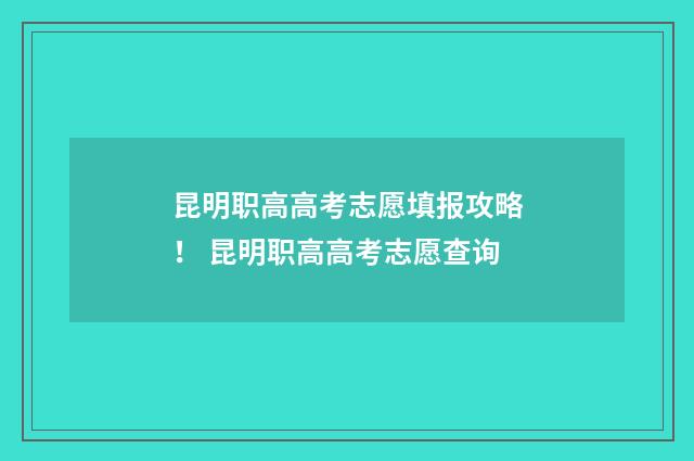昆明职高高考志愿填报攻略！ 昆明职高高考志愿查询