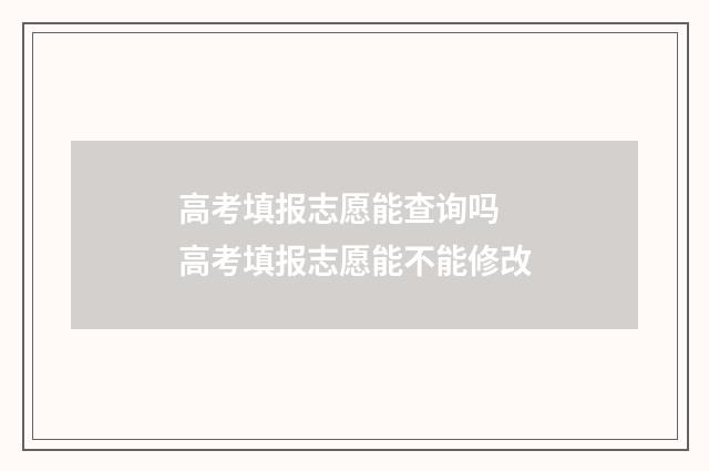 高考填报志愿能查询吗 高考填报志愿能不能修改