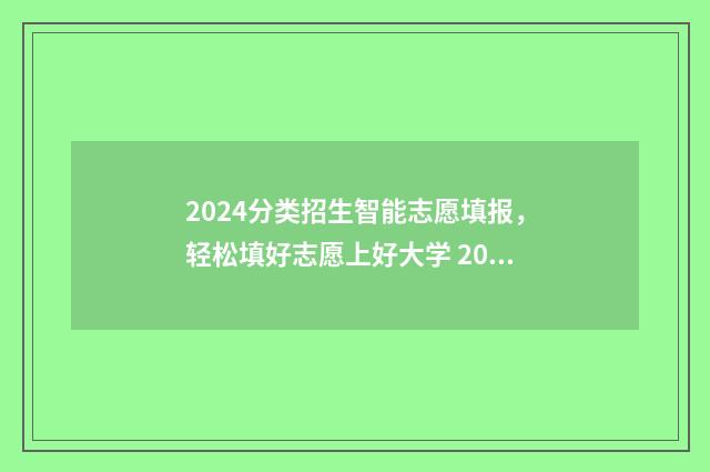 2024分类招生智能志愿填报，轻松填好志愿上好大学 2024年分类招生考试报名