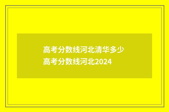 高考分数线河北清华多少 高考分数线河北2024