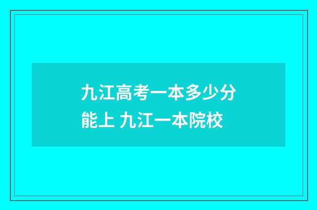 九江高考一本多少分能上 九江一本院校