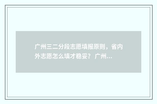 广州三二分段志愿填报原则,省内外志愿怎么填才稳妥? 广州三二分段的公办学校排名