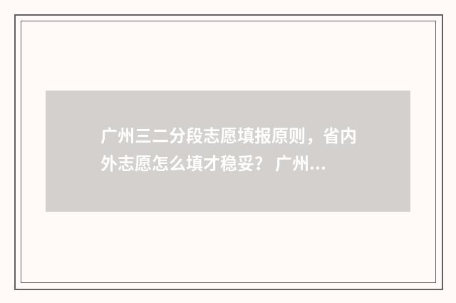 广州三二分段志愿填报原则,省内外志愿怎么填才稳妥? 广州三二分段的公办学校排名