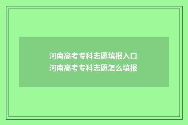 河南高考专科志愿填报入口 河南高考专科志愿怎么填报
