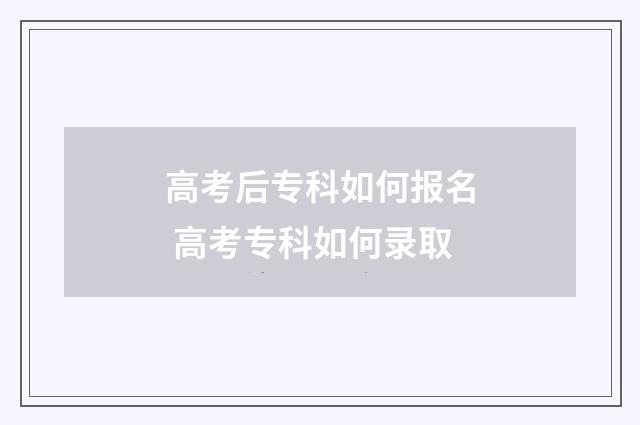 高考后专科如何报名 高考专科如何录取