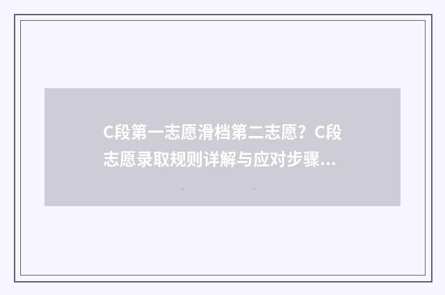 C段第一志愿滑档第二志愿？C段志愿录取规则详解与应对步骤 第一志愿滑档第二志愿什么时候出结果