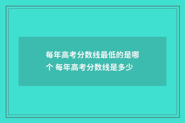 每年高考分数线最低的是哪个 每年高考分数线是多少