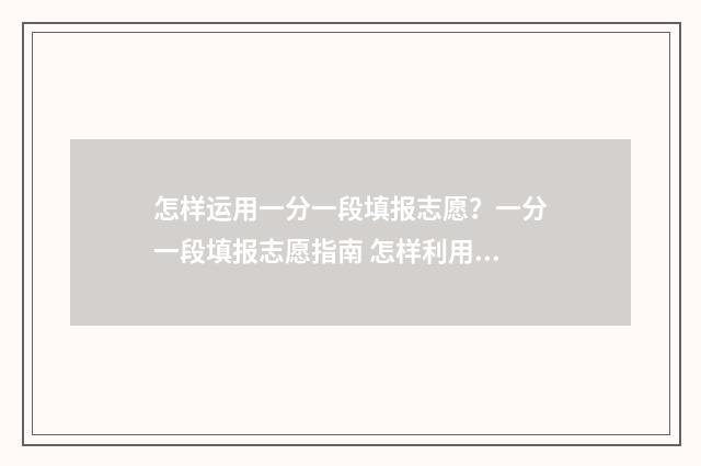 怎样运用一分一段填报志愿？一分一段填报志愿指南 怎样利用一分一段表