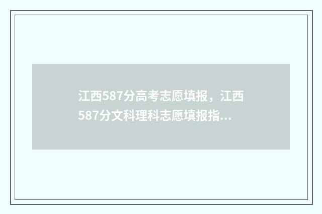 江西587分高考志愿填报，江西587分文科理科志愿填报指南 2021年江西高考580分