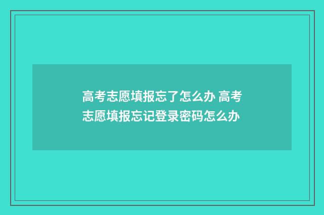 高考志愿填报忘了怎么办 高考志愿填报忘记登录密码怎么办