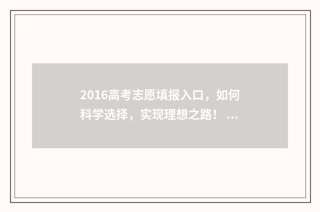 2016高考志愿填报入口，如何科学选择，实现理想之路！ 2016高考志愿填报几个学校