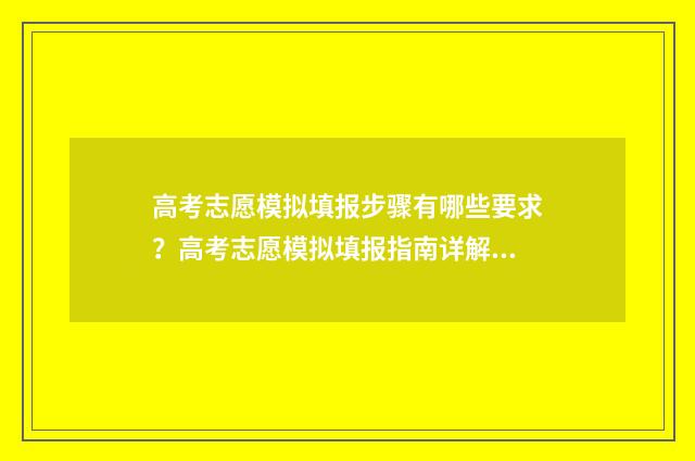 高考志愿模拟填报步骤有哪些要求?高考志愿模拟填报指南详解 高考志愿模拟填报怎么填报的