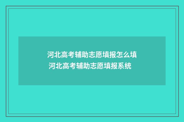 河北高考辅助志愿填报怎么填 河北高考辅助志愿填报系统