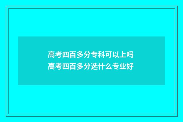 高考四百多分专科可以上吗 高考四百多分选什么专业好