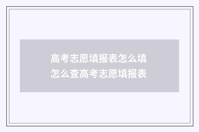 高考志愿填报表怎么填 怎么查高考志愿填报表