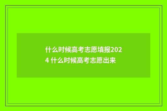 什么时候高考志愿填报2024 什么时候高考志愿出来