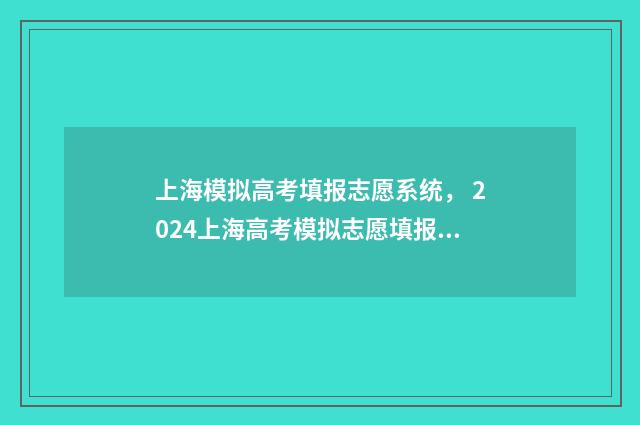 上海模拟高考填报志愿系统， 2024上海高考模拟志愿填报入口 上海模拟高考填报志愿截止时间