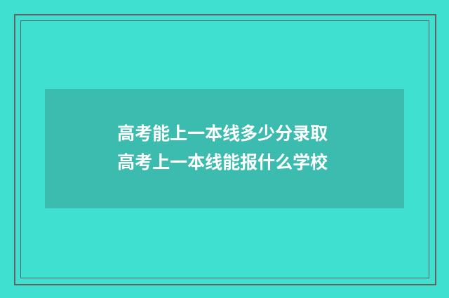高考能上一本线多少分录取 高考上一本线能报什么学校