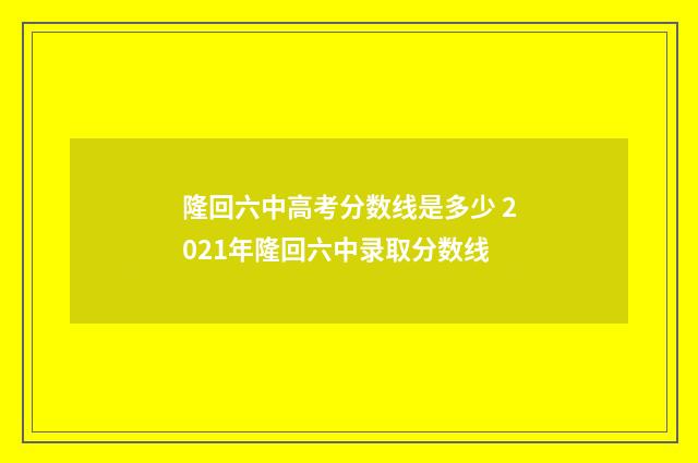 隆回六中高考分数线是多少 2021年隆回六中录取分数线