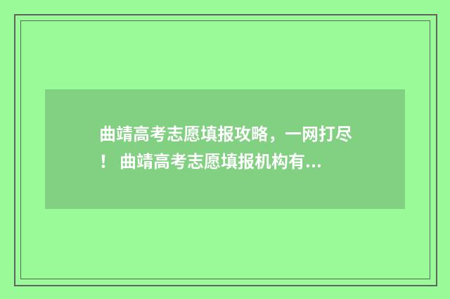 曲靖高考志愿填报攻略，一网打尽！ 曲靖高考志愿填报机构有哪些