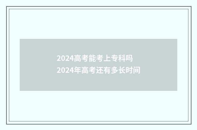2024高考能考上专科吗 2024年高考还有多长时间